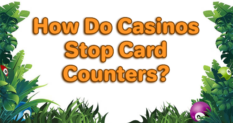 How Do Casinos Stop Card Counters?
