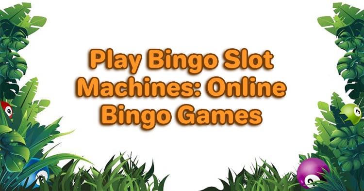 Play Bingo Slot Machines: Online Bingo Games